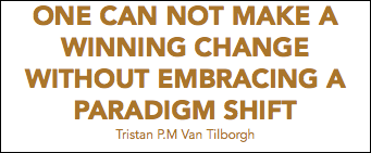 ONE CAN NOT MAKE A WINNING CHANGE
WITHOUT EMBRACING A PARADIGM SHIFT
Tristan P.M Van Tilborgh