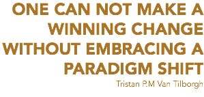ONE CAN NOT MAKE A WINNING CHANGE
WITHOUT EMBRACING A PARADIGM SHIFT
Tristan P.M Van Tilborgh
